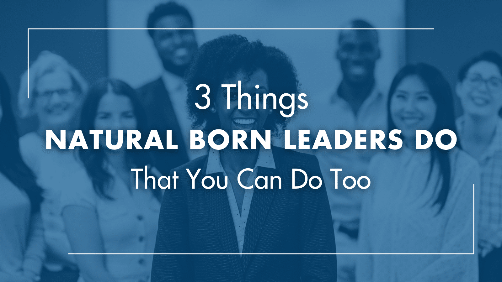 3 Things Natural Born Leaders Do (That You Can Do Too) - ActionCOACH ...