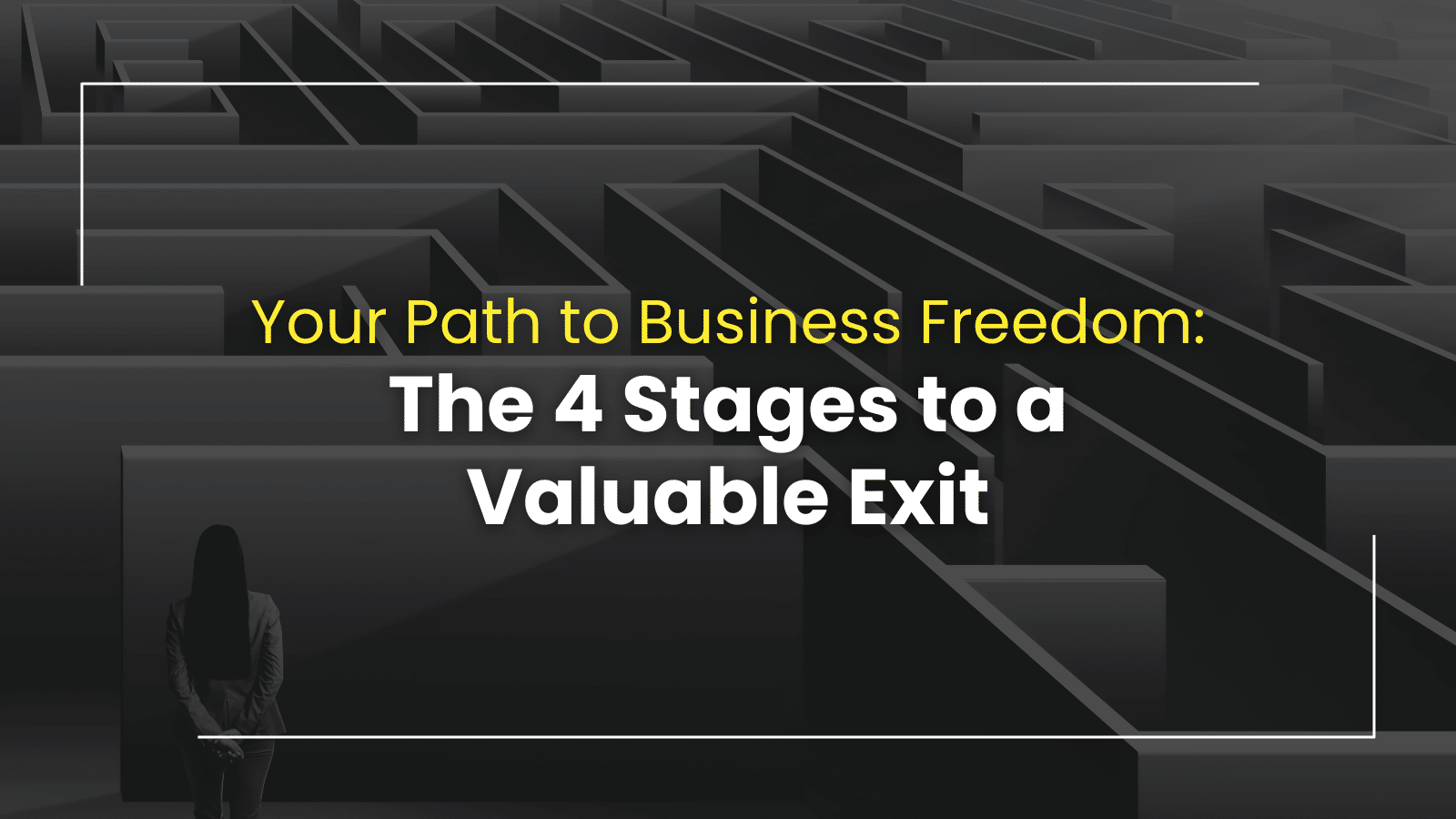 Your Path to Business Freedom: The 4 Stages to a Valuable Exit